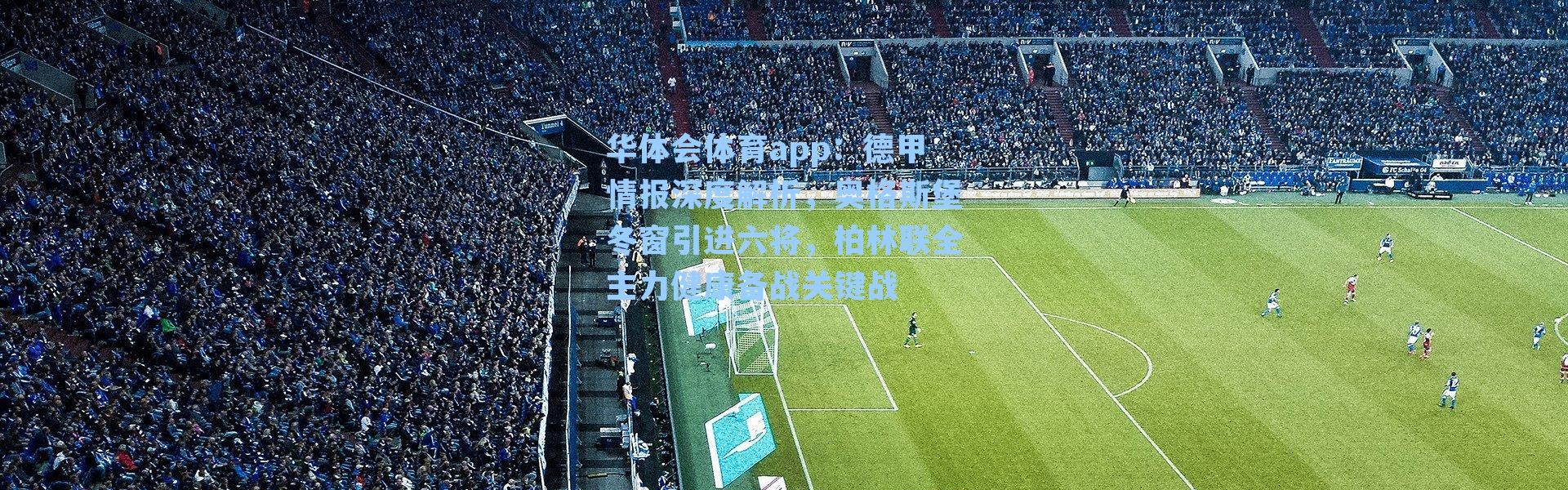华体会体育app：德甲情报深度解析，奥格斯堡冬窗引进六将，柏林联全主力健康备战关键战