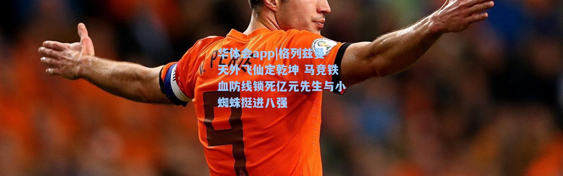 华体会app|格列兹曼天外飞仙定乾坤 马竞铁血防线锁死亿元先生与小蜘蛛挺进八强