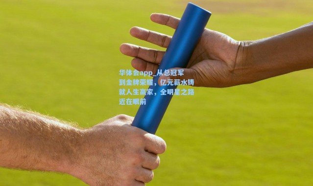 华体会app_从总冠军到金牌荣耀，亿元薪水铸就人生赢家，全明星之路近在眼前