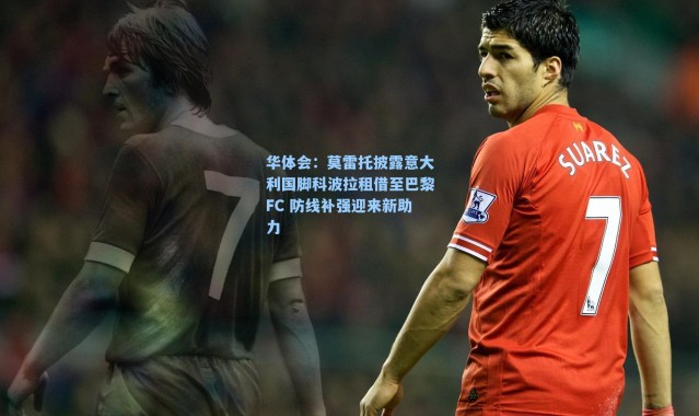 华体会：莫雷托披露意大利国脚科波拉租借至巴黎FC 防线补强迎来新助力