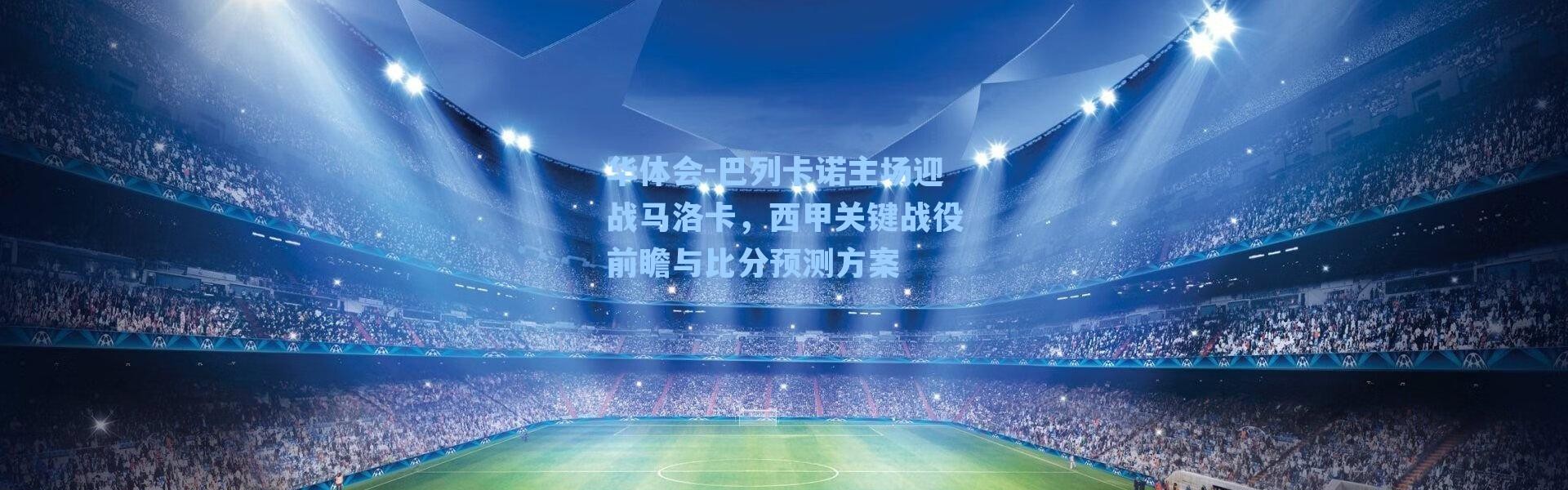 华体会-巴列卡诺主场迎战马洛卡，西甲关键战役前瞻与比分预测方案