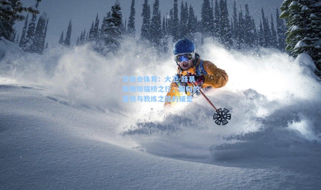 华体会体育：大卫-路易斯斯坦福桥之行，回归的喜悦与教练之路的铺垫