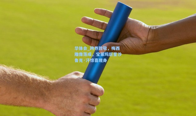 华体会_跨界致敬，梅西雕像落成，宝莱坞巨星沙鲁克·汗惊喜现身