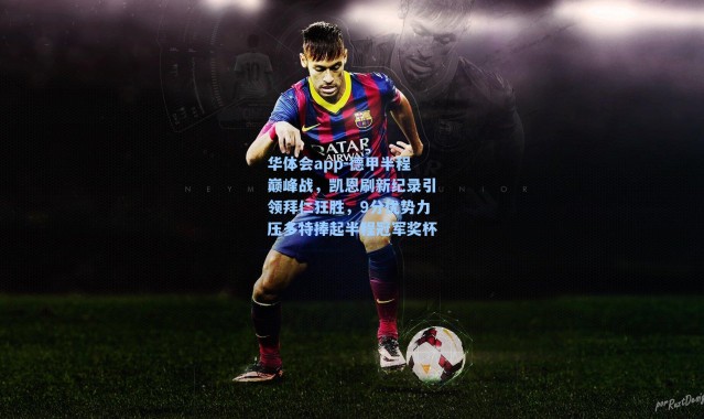 华体会app-德甲半程巅峰战，凯恩刷新纪录引领拜仁狂胜，9分优势力压多特捧起半程冠军奖杯