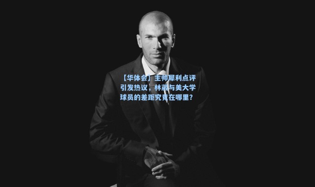 【华体会】主帅犀利点评引发热议，林葳与美大学球员的差距究竟在哪里？
