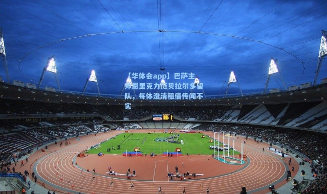 【华体会app】巴萨主帅恩里克力挺贝拉尔多留队，每体澄清租借传闻不实