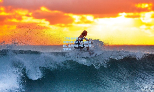 【华体会体育app】火箭锋线新星漫长低迷终觉醒，末节两分钟惊天逆转定胜局