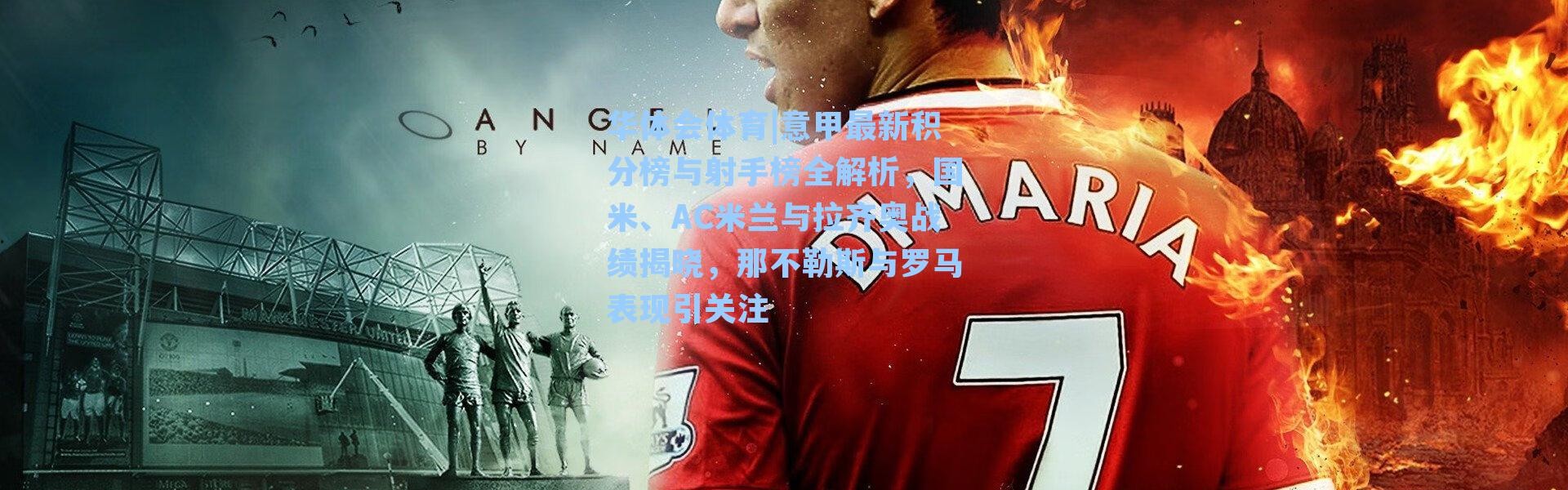 华体会体育|意甲最新积分榜与射手榜全解析，国米、AC米兰与拉齐奥战绩揭晓，那不勒斯与罗马表现引关注