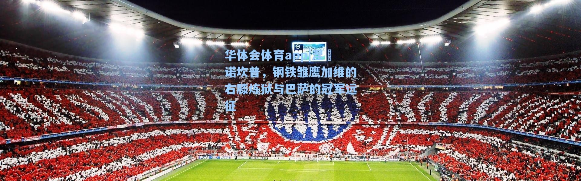 华体会体育app|涅槃诺坎普，钢铁雏鹰加维的右膝炼狱与巴萨的冠军远征