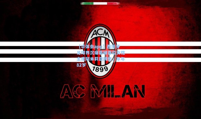 【华体会app】西班牙足球界沉痛哀悼首位女性主席阿米莉亚辞世，享年82岁