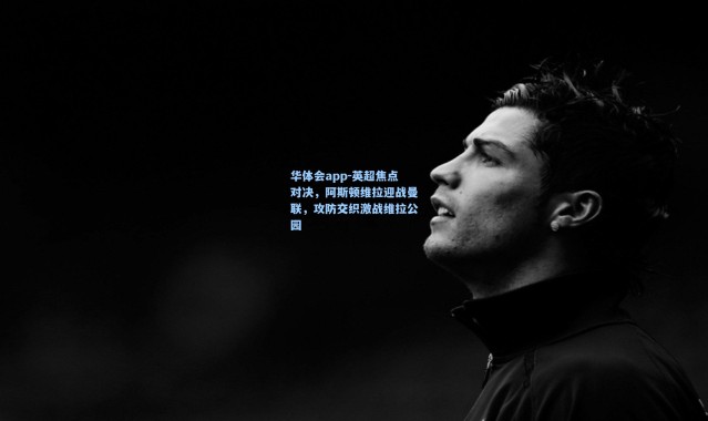 华体会app-英超焦点对决，阿斯顿维拉迎战曼联，攻防交织激战维拉公园