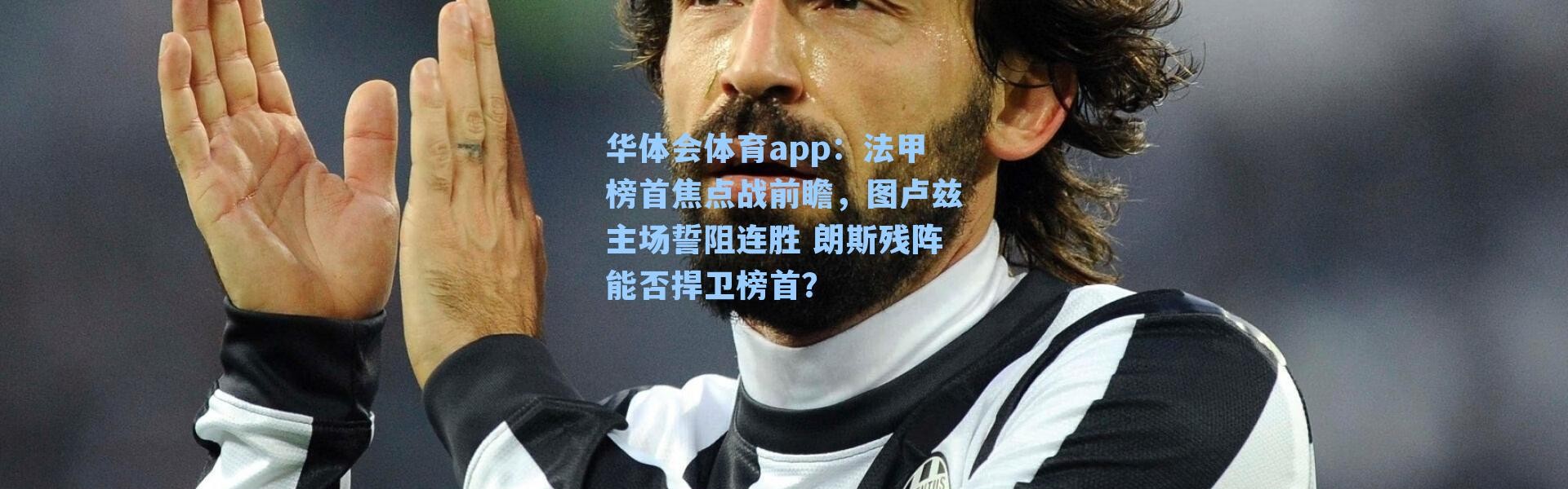 华体会体育app：法甲榜首焦点战前瞻，图卢兹主场誓阻连胜 朗斯残阵能否捍卫榜首？