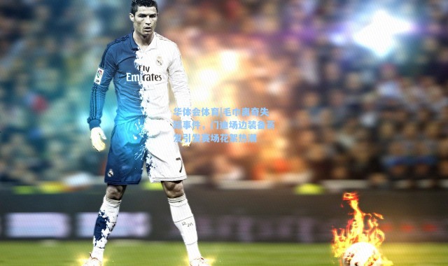 华体会体育|毛巾离奇失踪事件，门迪场边装备蒸发引发赛场花絮热潮