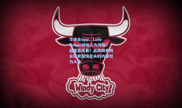 华体会app：Lululemon创始人为何掀起逼宫风暴？品牌简史揭示体育服饰巨头的内部权力斗争