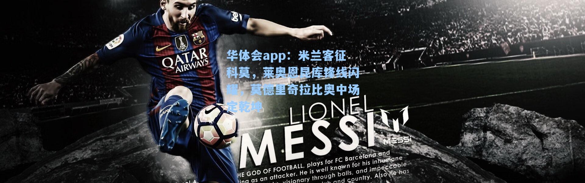 华体会app：米兰客征科莫，莱奥恩昆库锋线闪耀，莫德里奇拉比奥中场定乾坤