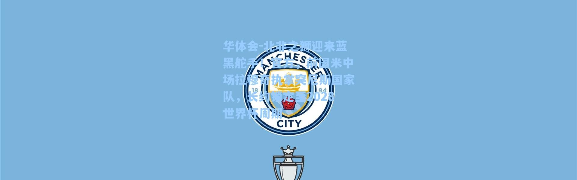 华体会-北非之狮迎来蓝黑舵手！官方，前国米中场拉穆奇执掌突尼斯国家队，长约锁定至2028世界杯周期