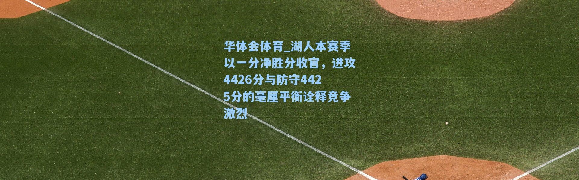 华体会体育_湖人本赛季以一分净胜分收官，进攻4426分与防守4425分的毫厘平衡诠释竞争激烈