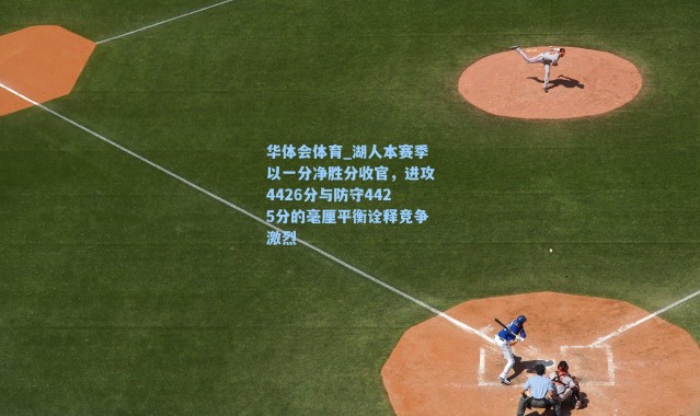 华体会体育_湖人本赛季以一分净胜分收官，进攻4426分与防守4425分的毫厘平衡诠释竞争激烈