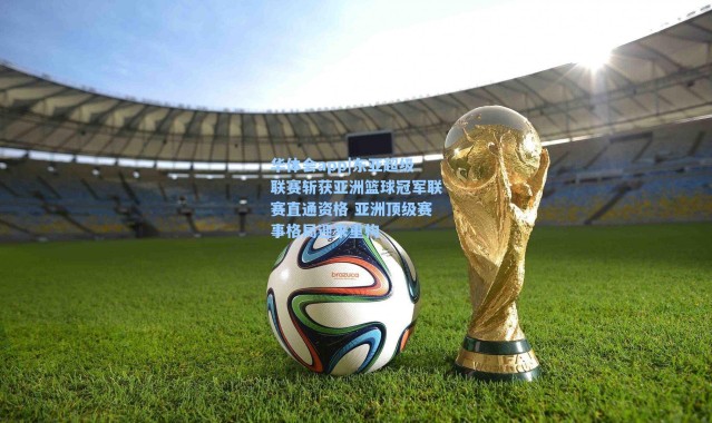 华体会app|东亚超级联赛斩获亚洲篮球冠军联赛直通资格 亚洲顶级赛事格局迎来重构