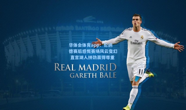 华体会体育app：伦纳德赛后感慨赛场风云变幻 直言湖人拼劲赢得尊重