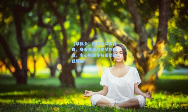 【华体会】格罗斯深情告白，身着黄黑战袍梦想成真，衷心祝愿多特蒙德前程辉煌