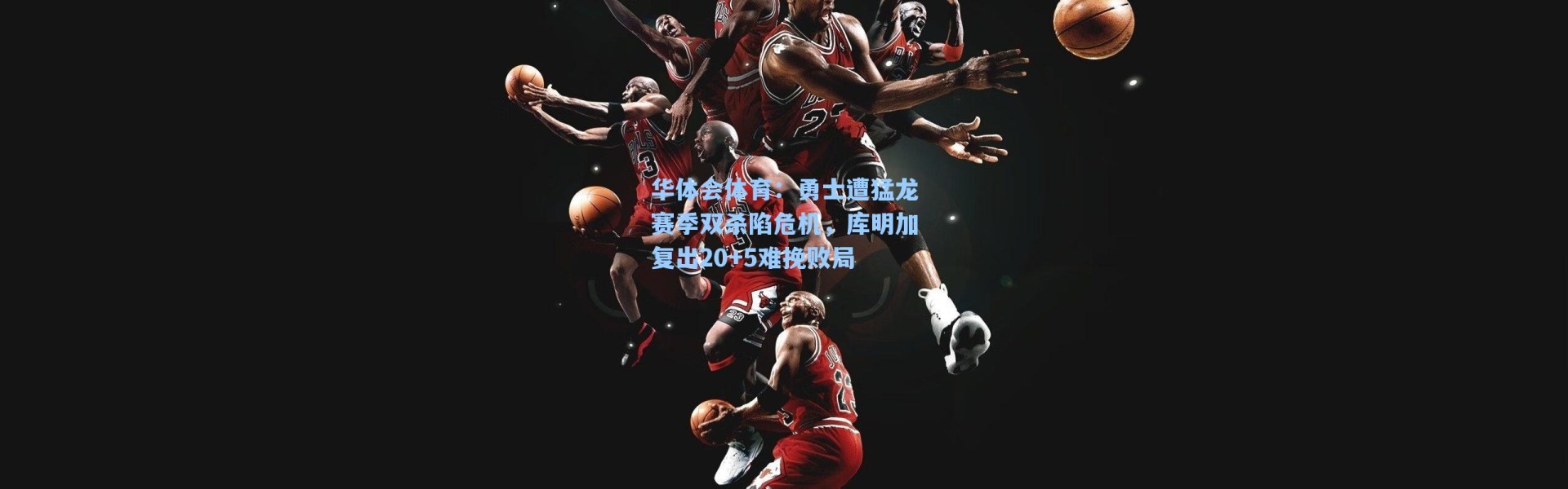 华体会体育：勇士遭猛龙赛季双杀陷危机，库明加复出20+5难挽败局