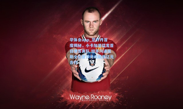 华体会app_范乔丹首度揭秘，小卡加盟猛龙首日便言离队 坦率沟通反助全队登顶并成就我亿元合约