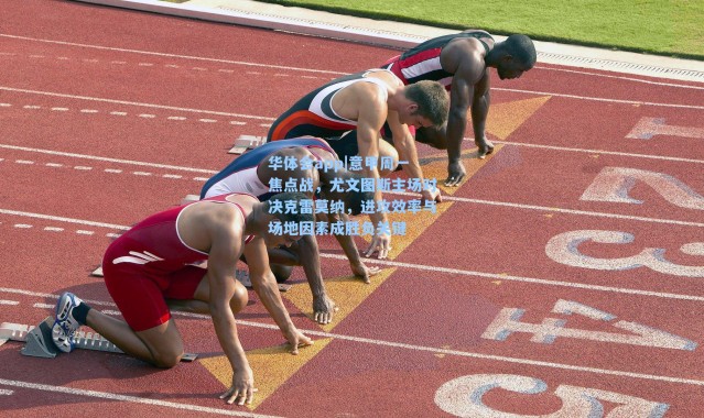 华体会app|意甲周一焦点战，尤文图斯主场对决克雷莫纳，进攻效率与场地因素成胜负关键
