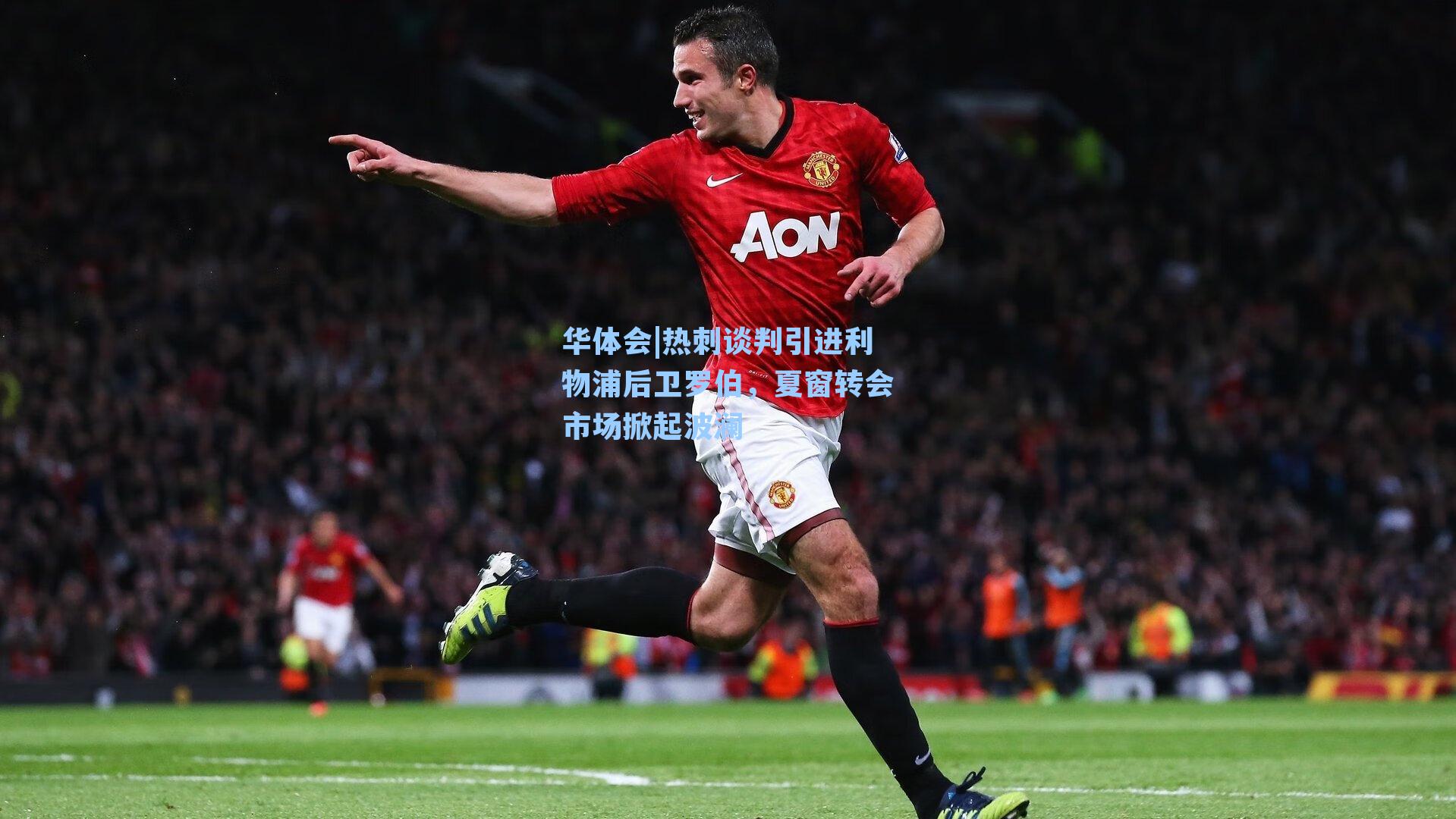 热刺谈判引进利物浦后卫罗伯，夏窗转会市场掀起波澜