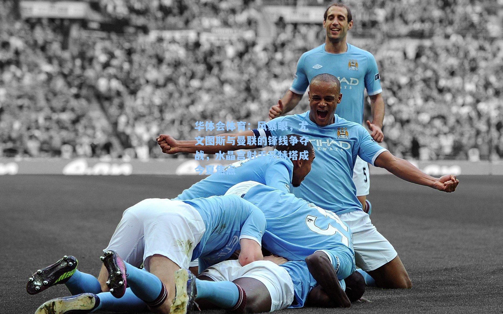 风暴眼，尤文图斯与曼联的锋线争夺战，水晶宫射手马特塔成今夏焦点