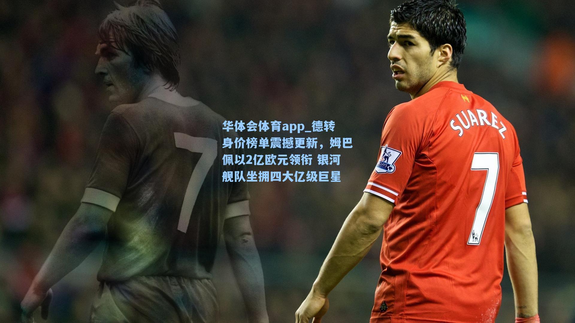 德转身价榜单震撼更新,姆巴佩以2亿欧元领衔 银河舰队坐拥四大亿级巨星