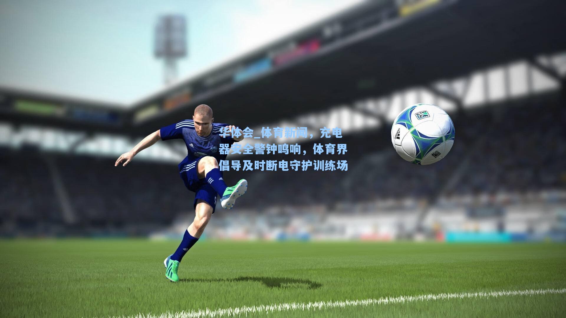 体育新闻,充电器安全警钟鸣响,体育界倡导及时断电守护训练场