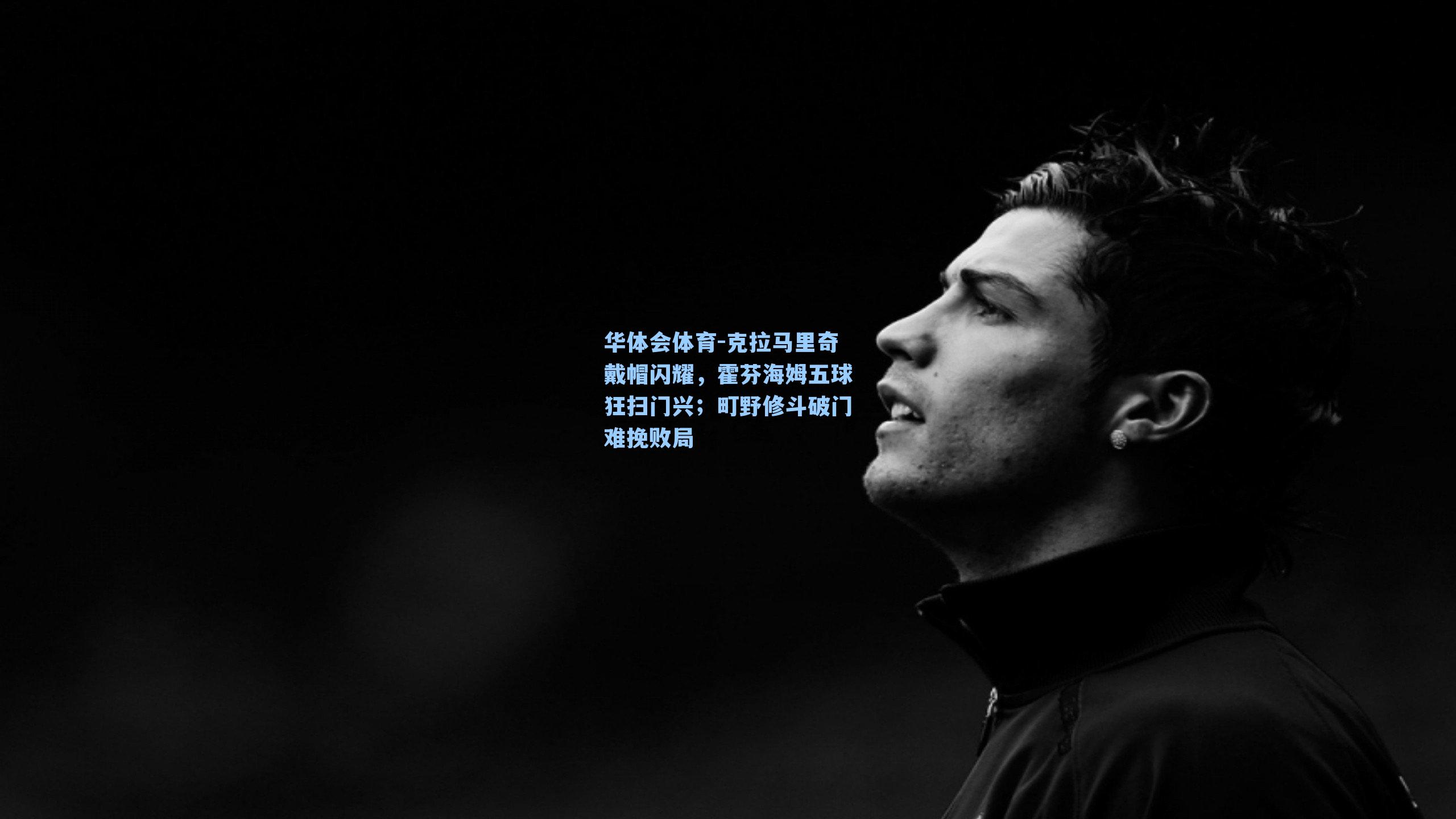 克拉马里奇戴帽闪耀，霍芬海姆五球狂扫门兴；町野修斗破门难挽败局