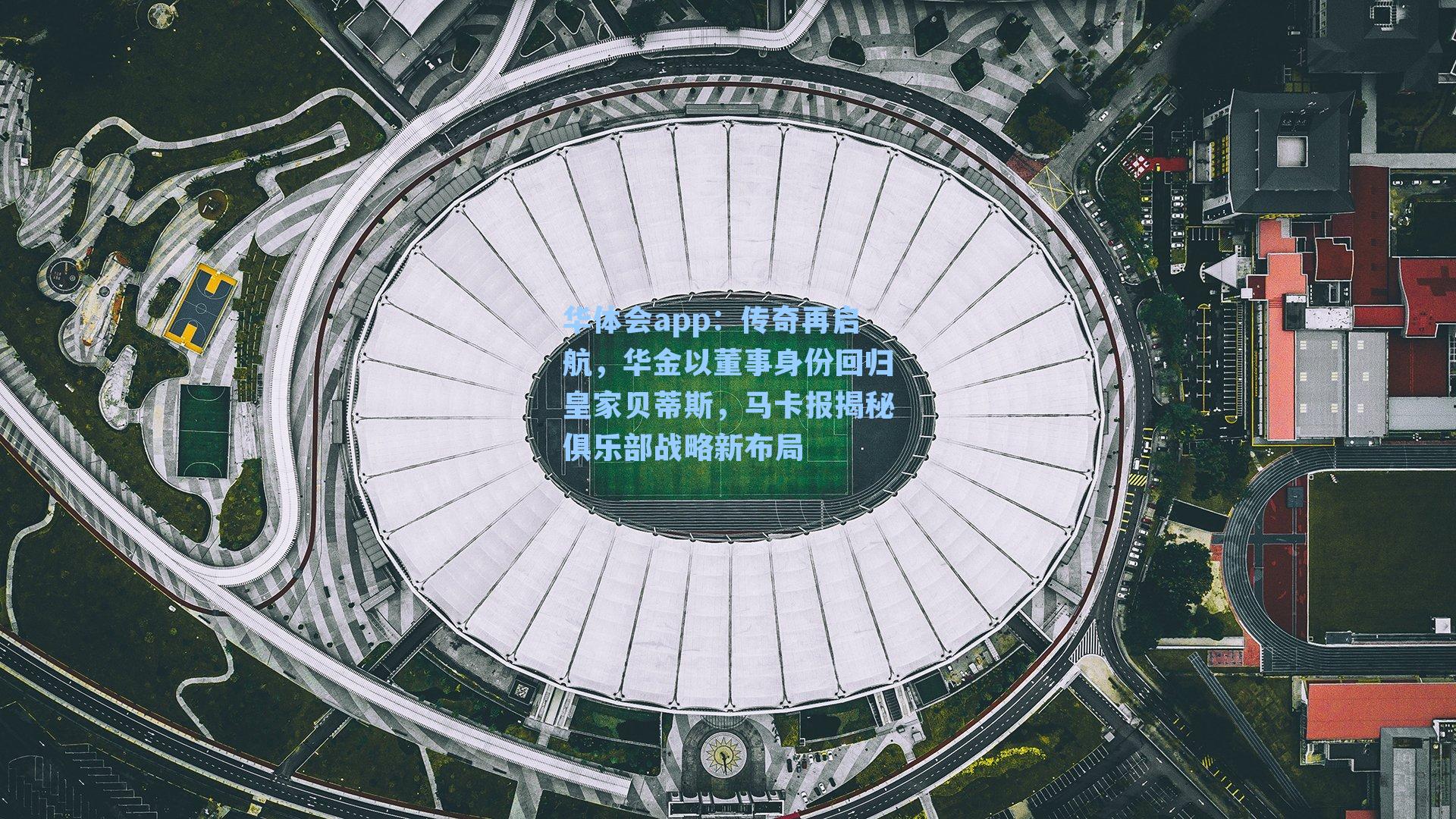 传奇再启航，华金以董事身份回归皇家贝蒂斯，马卡报揭秘俱乐部战略新布局