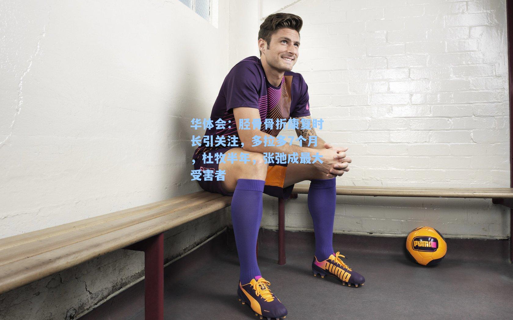 胫骨骨折康复时长引关注,多拉多7个月,杜牧半年,张弛成最大受害者