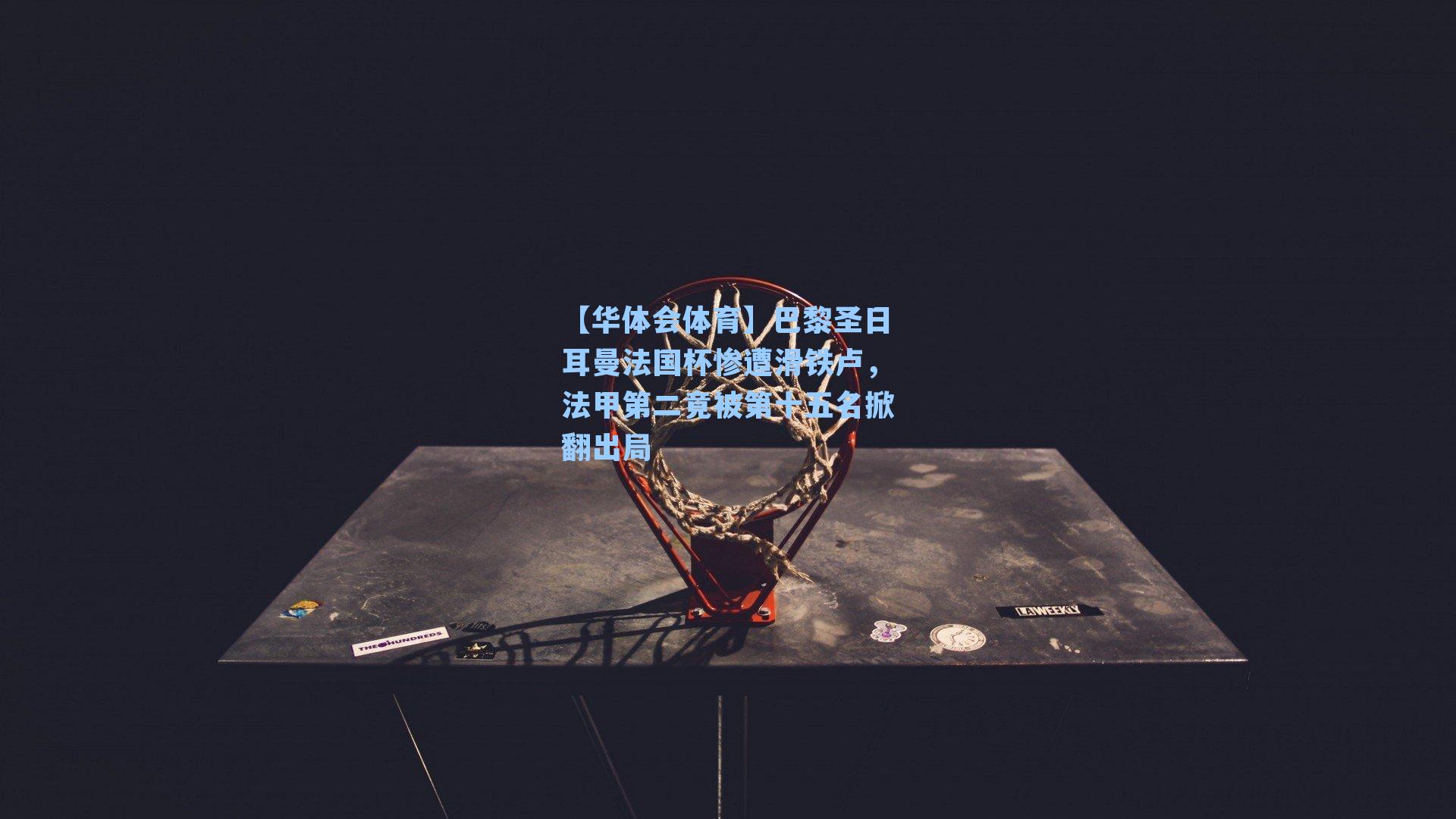 巴黎圣日耳曼法国杯惨遭滑铁卢，法甲第二竟被第十五名掀翻出局