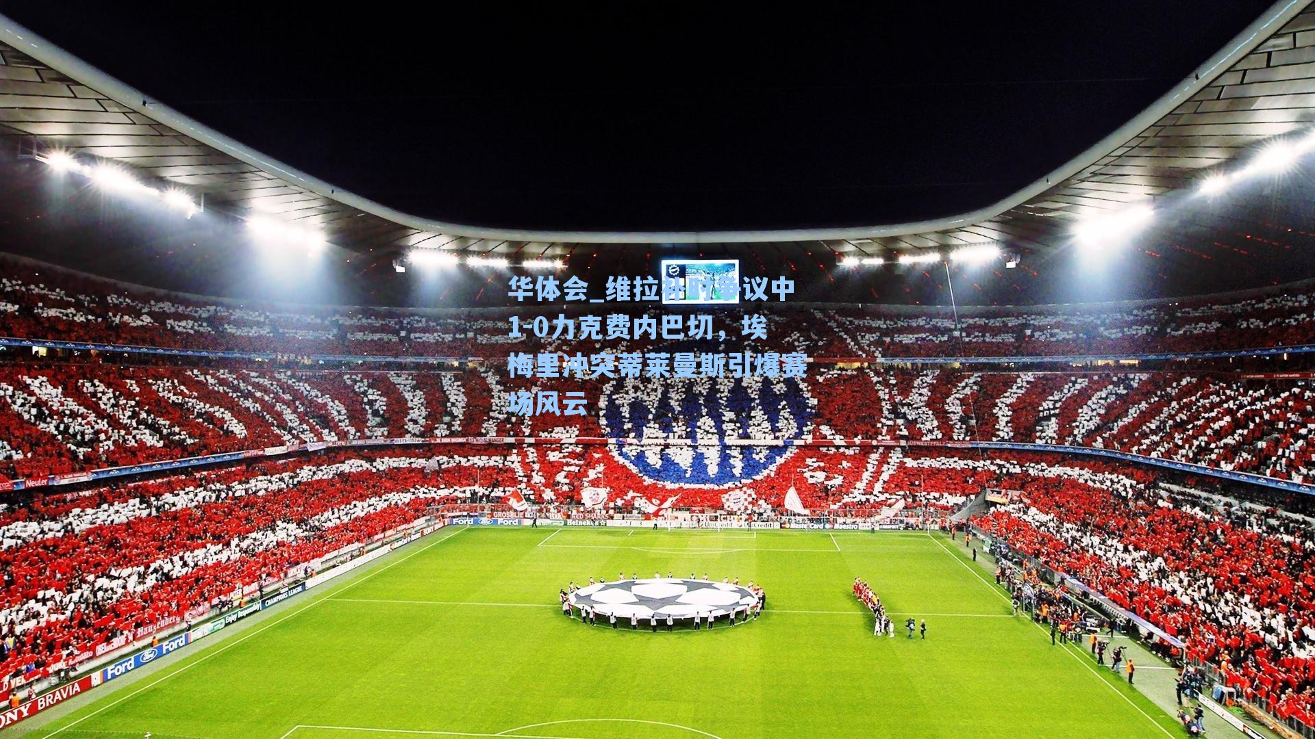 维拉补时争议中1-0力克费内巴切,埃梅里冲突蒂莱曼斯引爆赛场风云